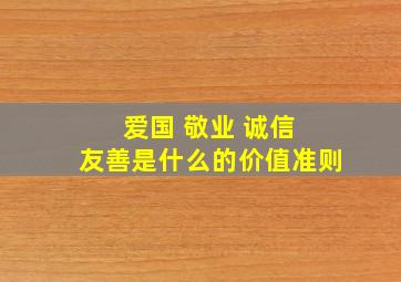 爱国 敬业 诚信 友善是什么的价值准则